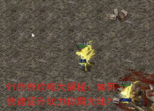 91传奇攻略大揭秘：如何快速提升战力称霸大陆？