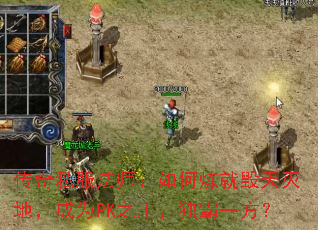 传奇私服法师:如何炼就毁天灭地,成为PK之王,独霸一方? 传奇私服法师:如何炼就毁天灭地,成为PK之王,独霸一方?