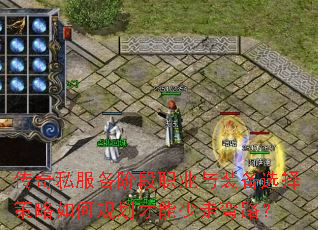 传奇私服各阶段职业与装备选择策略如何规划才能少走弯路? 传奇私服各阶段职业与装备选择策略如何规划才能少走弯路?