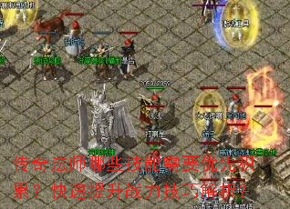 传奇法师哪些技能需要优先积累？快速提升战力技巧解析？