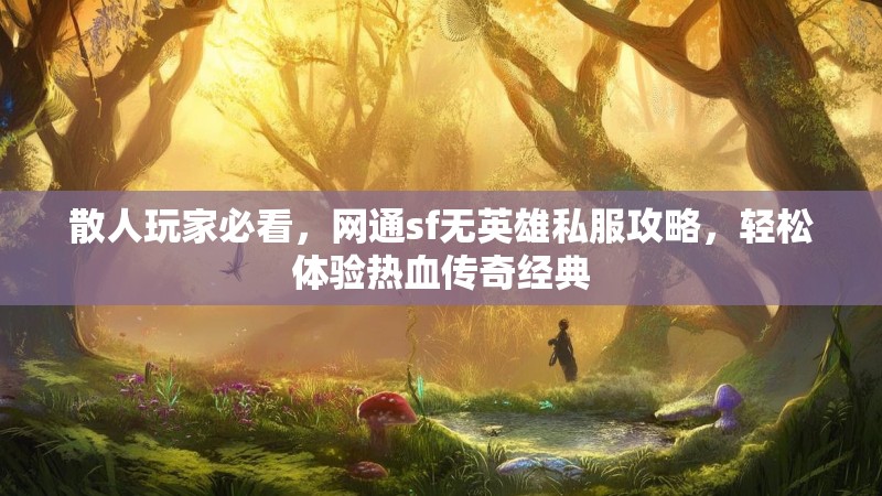 散人玩家必看,网通sf无英雄私服攻略,轻松体验热血传奇经典 散人玩家必看,网通sf无英雄私服攻略,轻松体验热血传奇经典