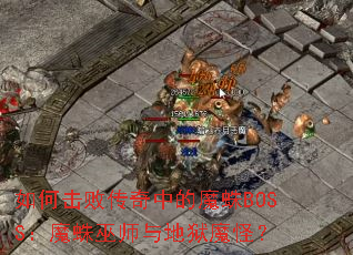 如何击败传奇中的魔蛛BOSS：魔蛛巫师与地狱魔怪？