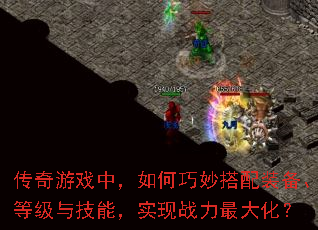 传奇游戏中，如何巧妙搭配装备、等级与技能，实现战力最大化？