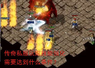 传奇私服玩家技能强化需要达到什么条件? 传奇私服玩家技能强化需要达到什么条件?