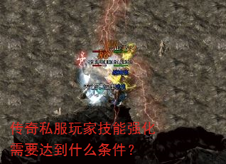 传奇私服玩家技能强化需要达到什么条件? 传奇私服玩家技能强化需要达到什么条件?