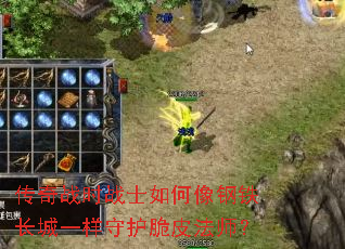 传奇战时战士如何像钢铁长城一样守护脆皮法师？