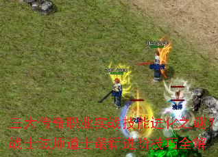 三大传奇职业实战技能进化之谜？战士法师道士最新进阶技巧全解