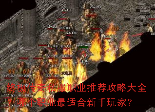 终极传奇私服职业推荐攻略大全?哪个职业最适合新手玩家? 终极传奇私服职业推荐攻略大全?哪个职业最适合新手玩家?