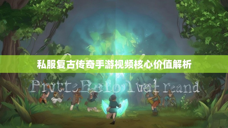 私服复古传奇手游视频核心价值解析