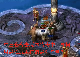 星王套合击版本传奇中，如何用最低成本打造最强角色？