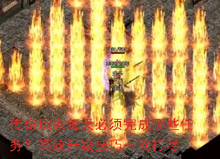 传奇玩家每天必须完成哪些任务?高效升级技巧一网打尽 传奇玩家每天必须完成哪些任务?高效升级技巧一网打尽