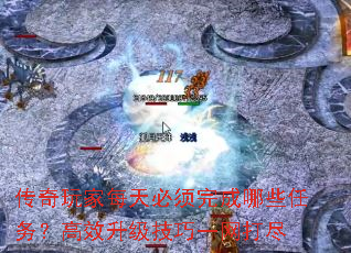 传奇玩家每天必须完成哪些任务?高效升级技巧一网打尽 传奇玩家每天必须完成哪些任务?高效升级技巧一网打尽