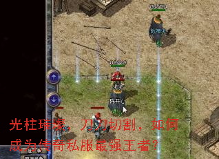 光柱璀璨，刀刀切割，如何成为传奇私服最强王者？