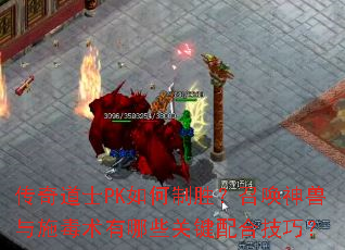 传奇道士PK如何制胜？召唤神兽与施毒术有哪些关键配合技巧？