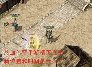 热血传奇手游精英怪刷新位置和时间是什么？
