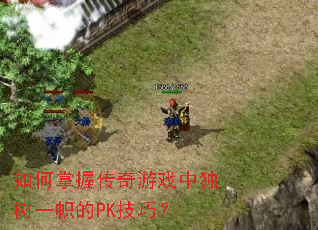 如何掌握传奇游戏中独树一帜的PK技巧？
