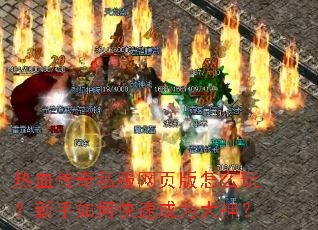 热血传奇私服网页版怎么玩?新手如何快速成为大神? 热血传奇私服网页版怎么玩?新手如何快速成为大神?