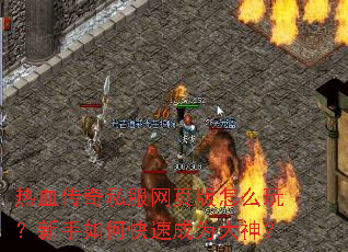 热血传奇私服网页版怎么玩?新手如何快速成为大神? 热血传奇私服网页版怎么玩?新手如何快速成为大神?