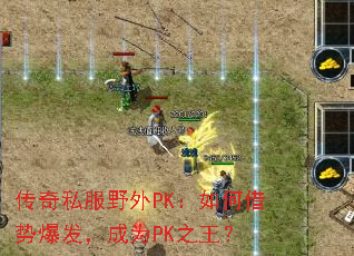 传奇私服野外PK:如何借势爆发,成为PK之王? 传奇私服野外PK:如何借势爆发,成为PK之王?