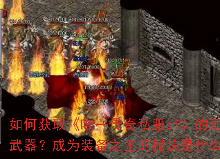 如何获取《唯一传奇私服sf》的顶级武器?成为装备之王的秘诀是什么? 如何获取《唯一传奇私服sf》的顶级武器?成为装备之王的秘诀是什么?