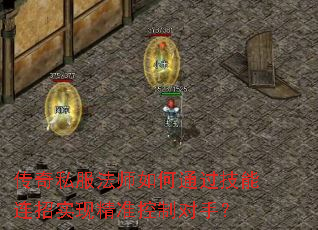 传奇私服法师如何通过技能连招实现精准控制对手? 传奇私服法师如何通过技能连招实现精准控制对手?