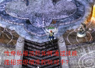 传奇私服法师如何通过技能连招实现精准控制对手? 传奇私服法师如何通过技能连招实现精准控制对手?