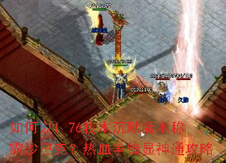 如何以1.76我本沉默版本称霸沙巴克?热血争锋显神通攻略 如何以1.76我本沉默版本称霸沙巴克?热血争锋显神通攻略