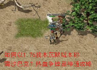 如何以1.76我本沉默版本称霸沙巴克?热血争锋显神通攻略 如何以1.76我本沉默版本称霸沙巴克?热血争锋显神通攻略