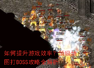 如何提升游戏效率？顶级地图打BOSS攻略全解析