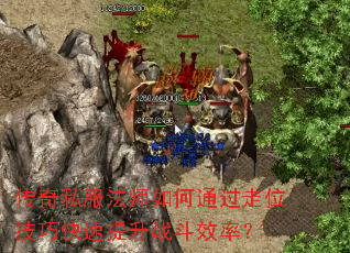 传奇私服法师如何通过走位技巧快速提升战斗效率？