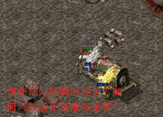 传奇法师PK制胜秘诀？如何巧妙运用技能与走位？