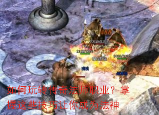 如何玩转传奇法师职业?掌握这些技巧让你成为法神 如何玩转传奇法师职业?掌握这些技巧让你成为法神