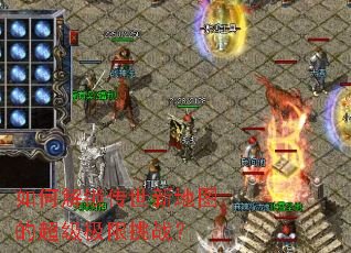 如何解锁传世新地图的超级极限挑战？