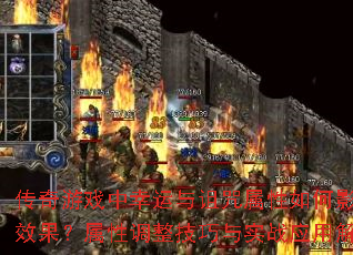 传奇游戏中幸运与诅咒属性如何影响装备效果？属性调整技巧与实战应用解析？