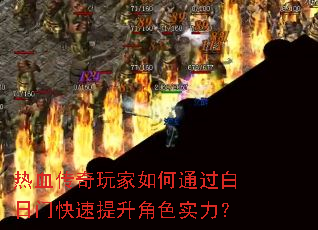 热血传奇玩家如何通过白日门快速提升角色实力? 热血传奇玩家如何通过白日门快速提升角色实力?