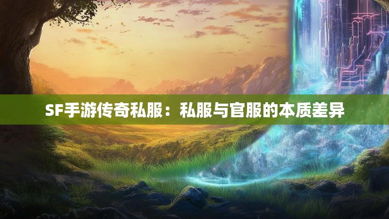 SF手游传奇私服:私服与官服的本质差异 SF手游传奇私服:私服与官服的本质差异