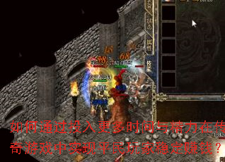 如何通过投入更多时间与精力在传奇游戏中实现平民玩家稳定赚钱？