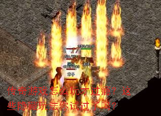 传奇游戏怎么玩才过瘾？这些隐藏玩法你试过了吗？