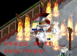 传奇合击版:哪个双职业组合打怪PK最强? 传奇合击版:哪个双职业组合打怪PK最强?