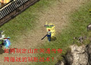 如何制定山东网通传奇跨服战的制胜战术? 如何制定山东网通传奇跨服战的制胜战术?