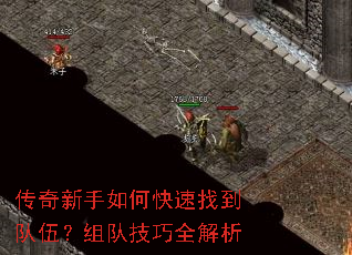 传奇新手如何快速找到队伍？组队技巧全解析