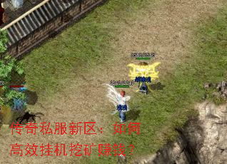 传奇私服新区:如何高效挂机挖矿赚钱? 传奇私服新区:如何高效挂机挖矿赚钱?