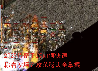 2025传奇手游如何快速称霸沙场？攻杀秘诀全掌握