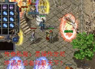 传奇私服:是操作定乾坤还是装备称霸天下? 传奇私服:是操作定乾坤还是装备称霸天下?