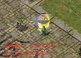 传奇私服:是操作定乾坤还是装备称霸天下? 传奇私服:是操作定乾坤还是装备称霸天下?