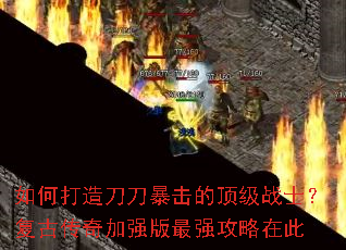 如何打造刀刀暴击的顶级战士?复古传奇加强版最强攻略在此 如何打造刀刀暴击的顶级战士?复古传奇加强版最强攻略在此