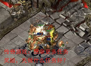 传奇游戏：想拿更多任务奖励，先做什么任务好？