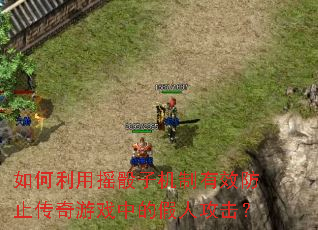 如何利用摇骰子机制有效防止传奇游戏中的假人攻击? 如何利用摇骰子机制有效防止传奇游戏中的假人攻击?