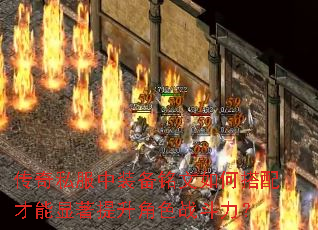 传奇私服中装备铭文如何搭配才能显著提升角色战斗力？