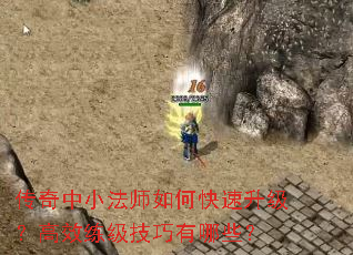 传奇中小法师如何快速升级？高效练级技巧有哪些？